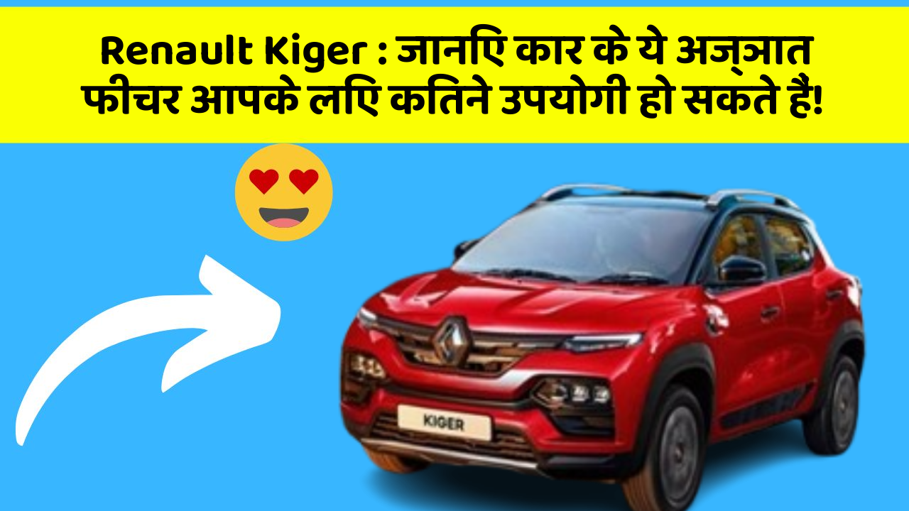 Renault Kiger: जानिए कार के ये अज्ञात फीचर आपके लिए कितने उपयोगी हो सकते हैं!