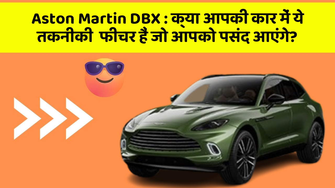 Aston Martin DBX: क्या आपकी कार में ये तकनीकी  फीचर हैं जो आपको पसंद आएंगे?