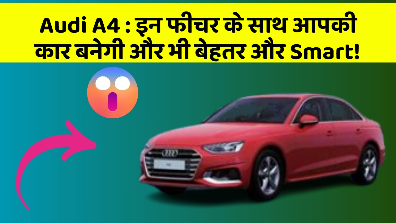 Audi A4 : इन फीचर के साथ आपकी कार बनेगी और भी बेहतर और Smart!