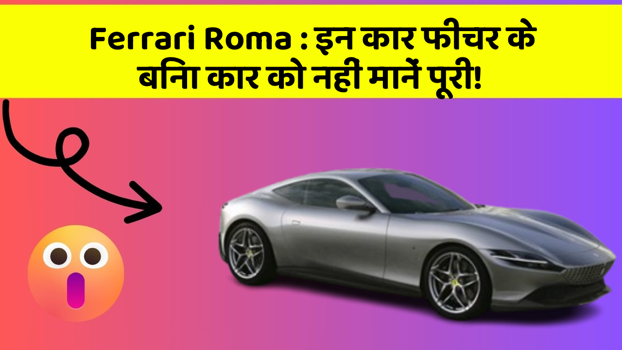 Ferrari Roma: इन कार फीचर के बिना कार को नहीं मानें पूरी!