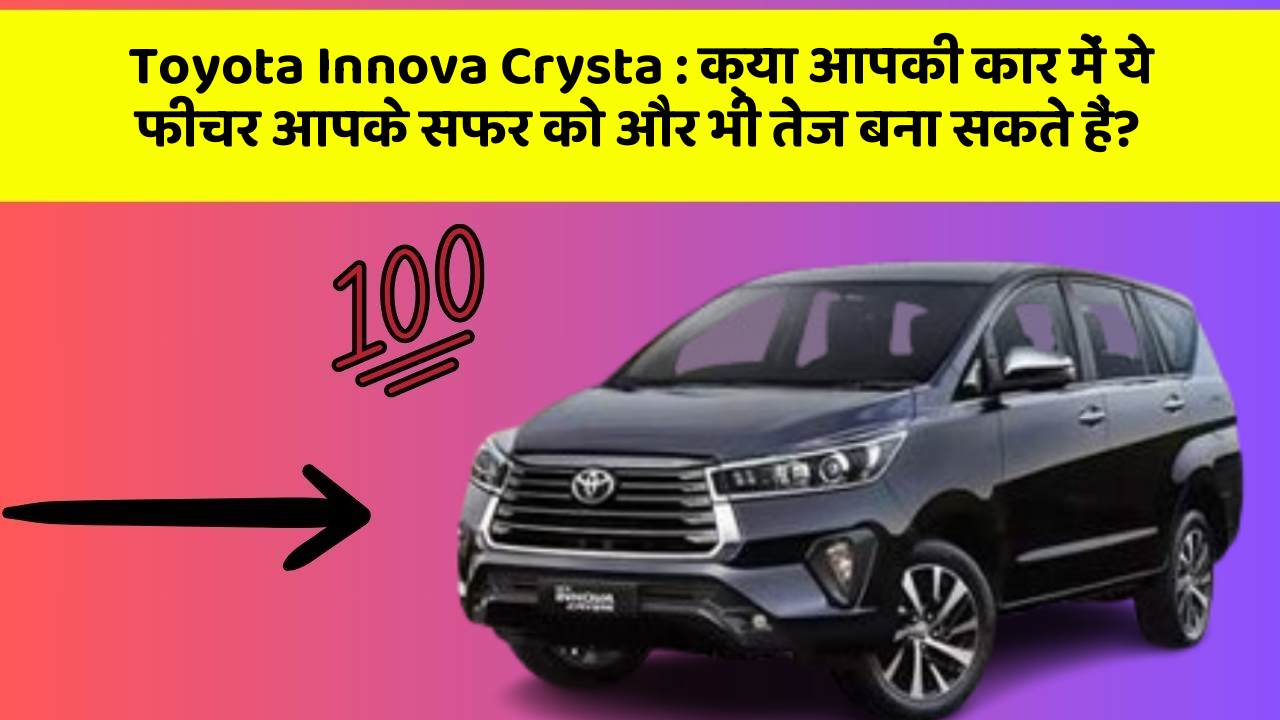Toyota Innova Crysta : क्या आपकी कार में ये फीचर आपके सफर को और भी तेज बना सकते हैं?