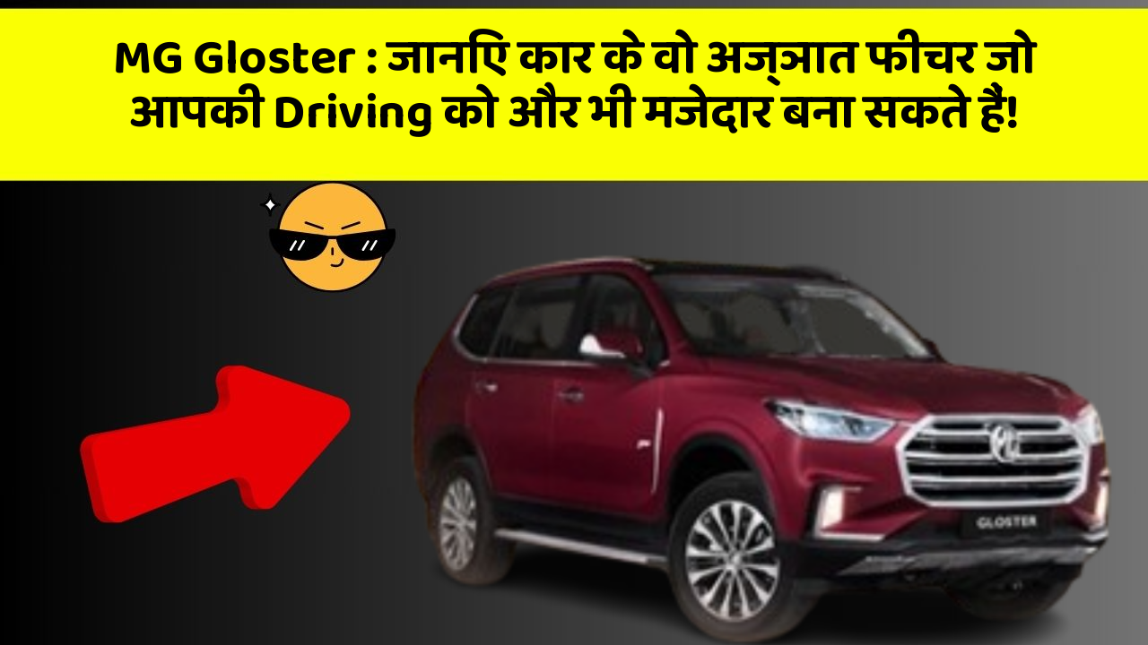 MG Gloster: जानिए कार के वो अज्ञात फीचर जो आपकी Driving को और भी मजेदार बना सकते हैं!