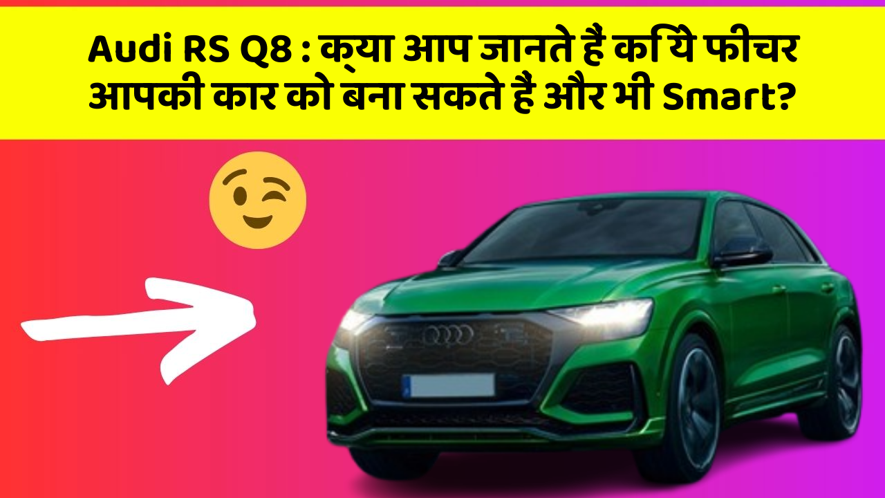 Audi RS Q8: क्या आप जानते हैं कि ये फीचर आपकी कार को बना सकते हैं और भी Smart?