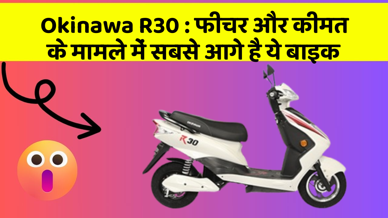 Okinawa R30: फीचर और कीमत के मामले में सबसे आगे है ये बाइक