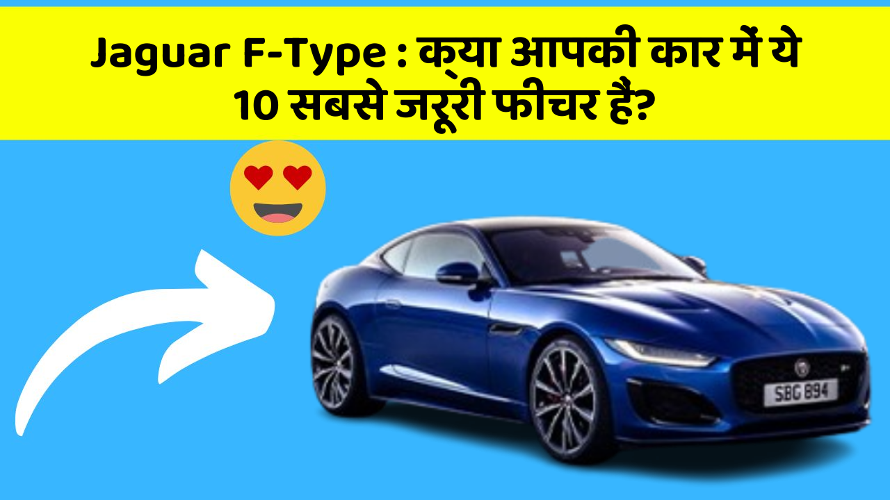 Jaguar F-Type : क्या आपकी कार में ये 10 सबसे जरूरी फीचर हैं?