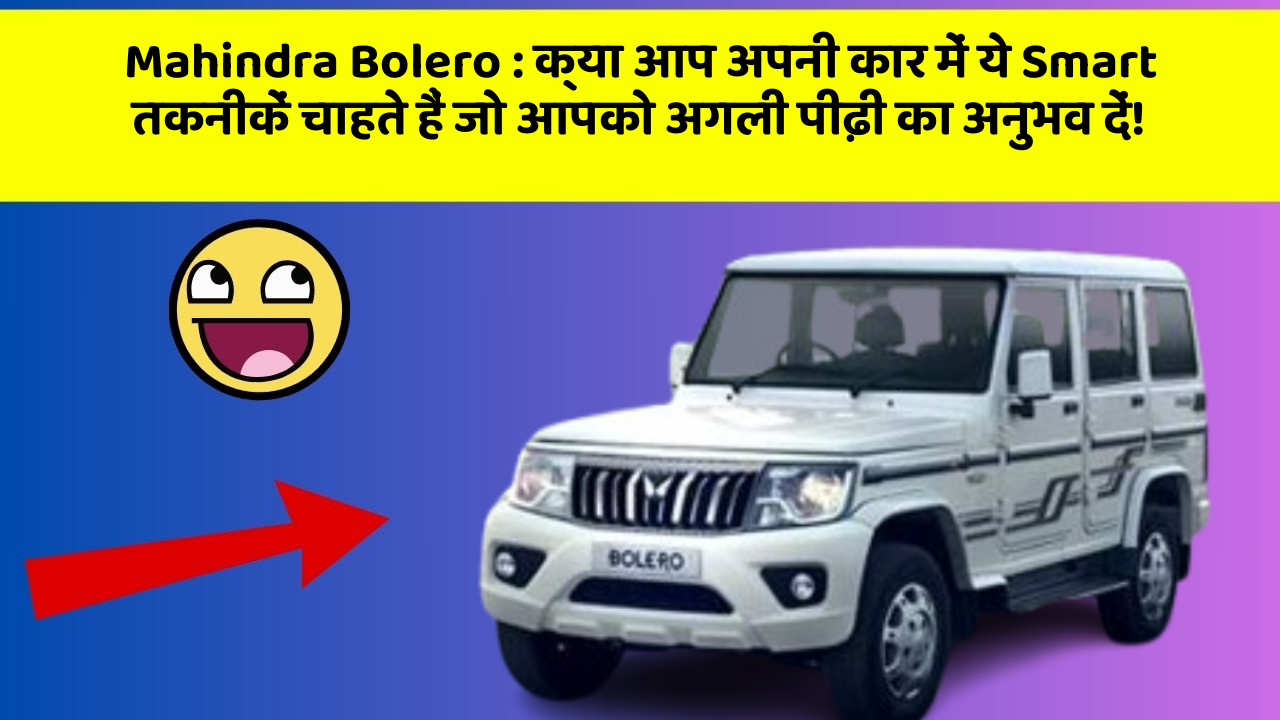 Mahindra Bolero:क्या आप अपनी कार में ये Smart तकनीकें चाहते हैं जो आपको अगली पीढ़ी का अनुभव दें!