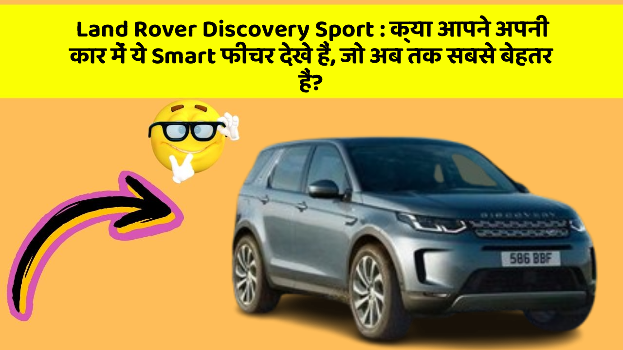Land Rover Discovery Sport : क्या आपने अपनी कार में ये Smart फीचर देखे हैं, जो अब तक सबसे बेहतर हैं?