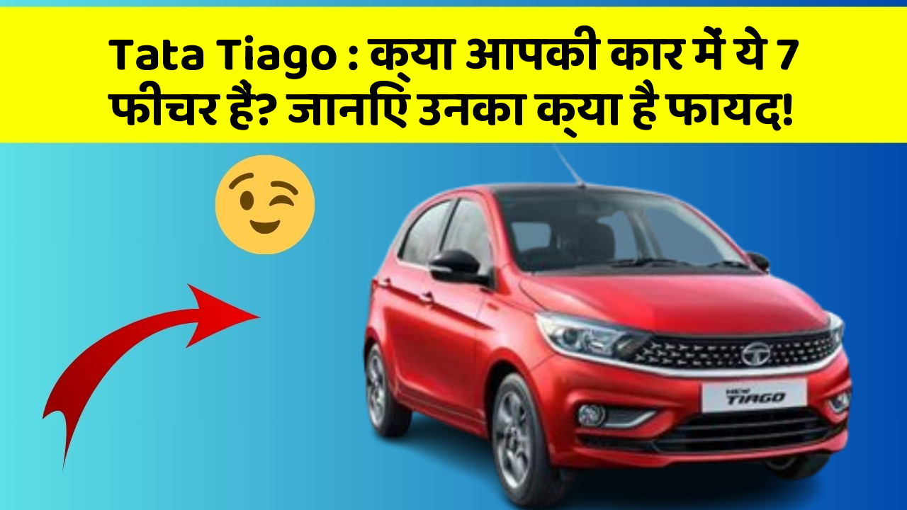 Tata Tiago: क्या आपकी कार में ये 7 फीचर हैं? जानिए उनका क्या है फायद!