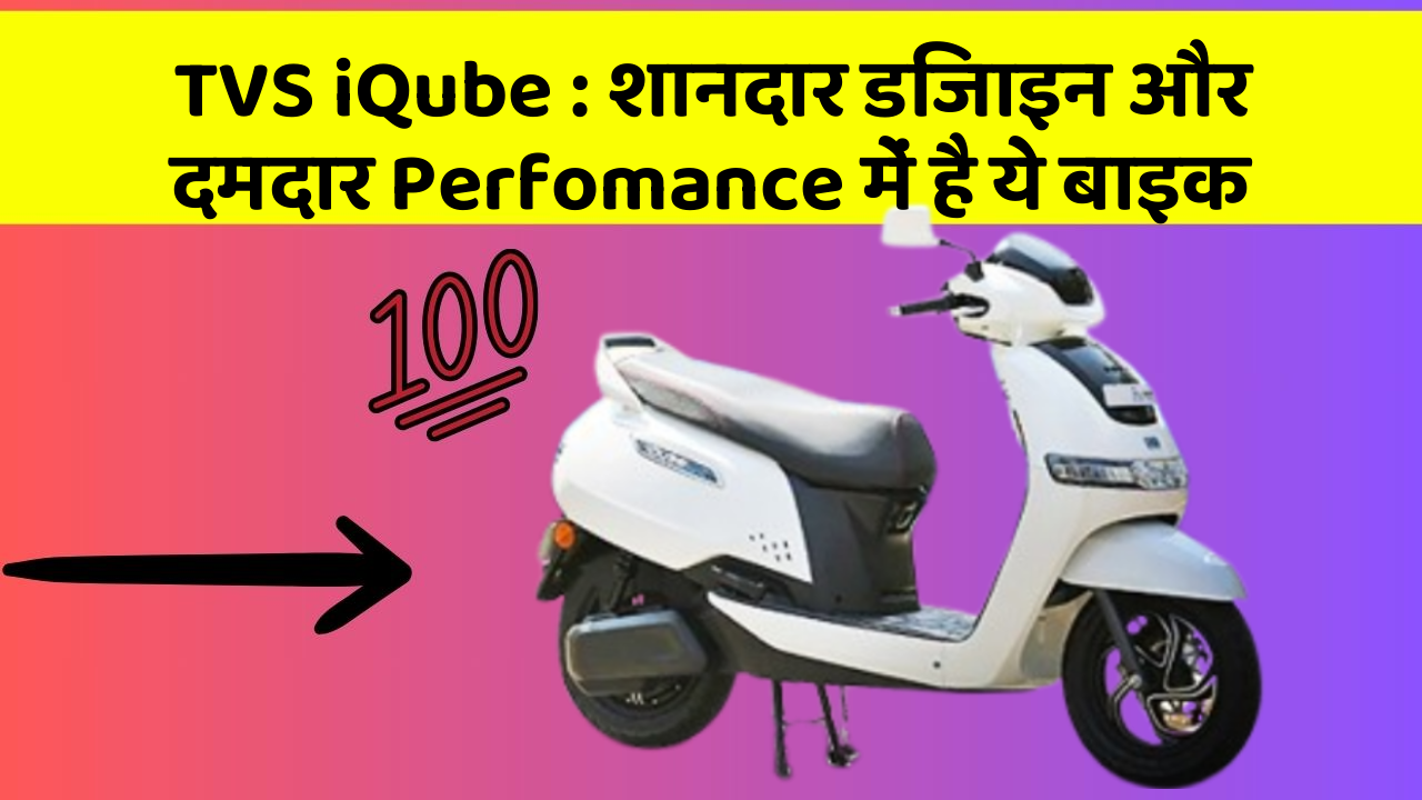 TVS iQube: शानदार डिजाइन और दमदार Perfomance में है ये बाइक