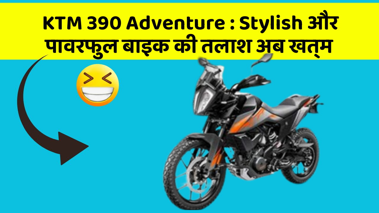 KTM 390 Adventure: Stylish और पावरफुल बाइक की तलाश अब खत्म