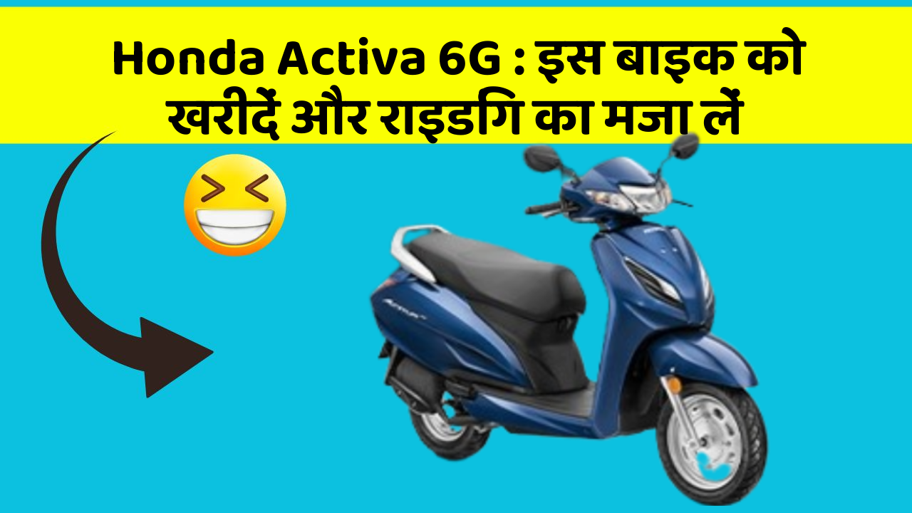Honda Activa 6G: इस बाइक को खरीदें और राइडिंग का मजा लें