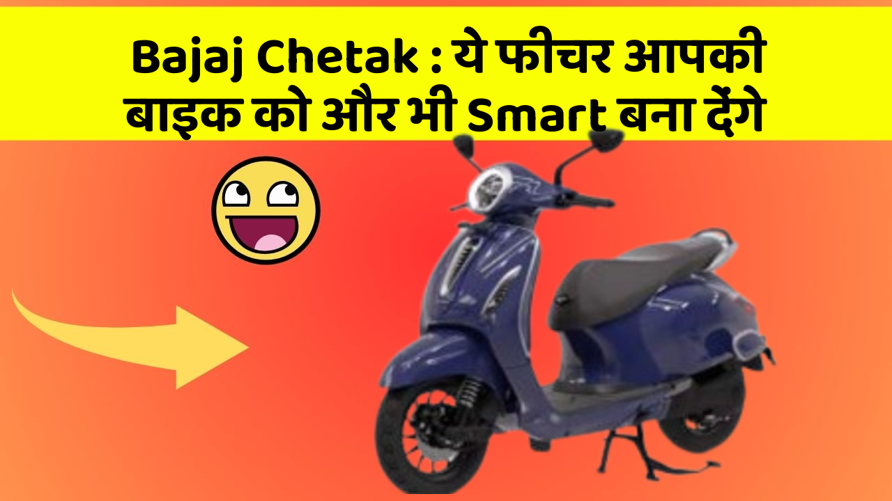 Bajaj Chetak: ये फीचर आपकी बाइक को और भी Smart बना देंगे