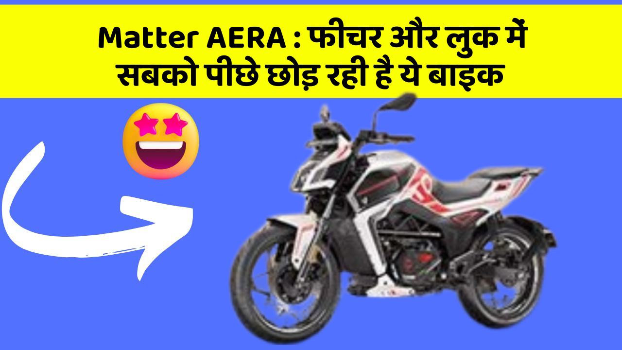 Matter AERA: फीचर और लुक में सबको पीछे छोड़ रही है ये बाइक