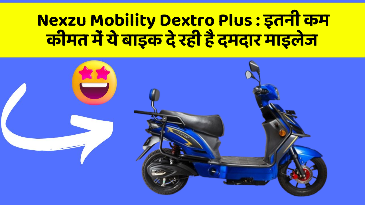 Nexzu Mobility Dextro Plus: इतनी कम कीमत में ये बाइक दे रही है दमदार माइलेज