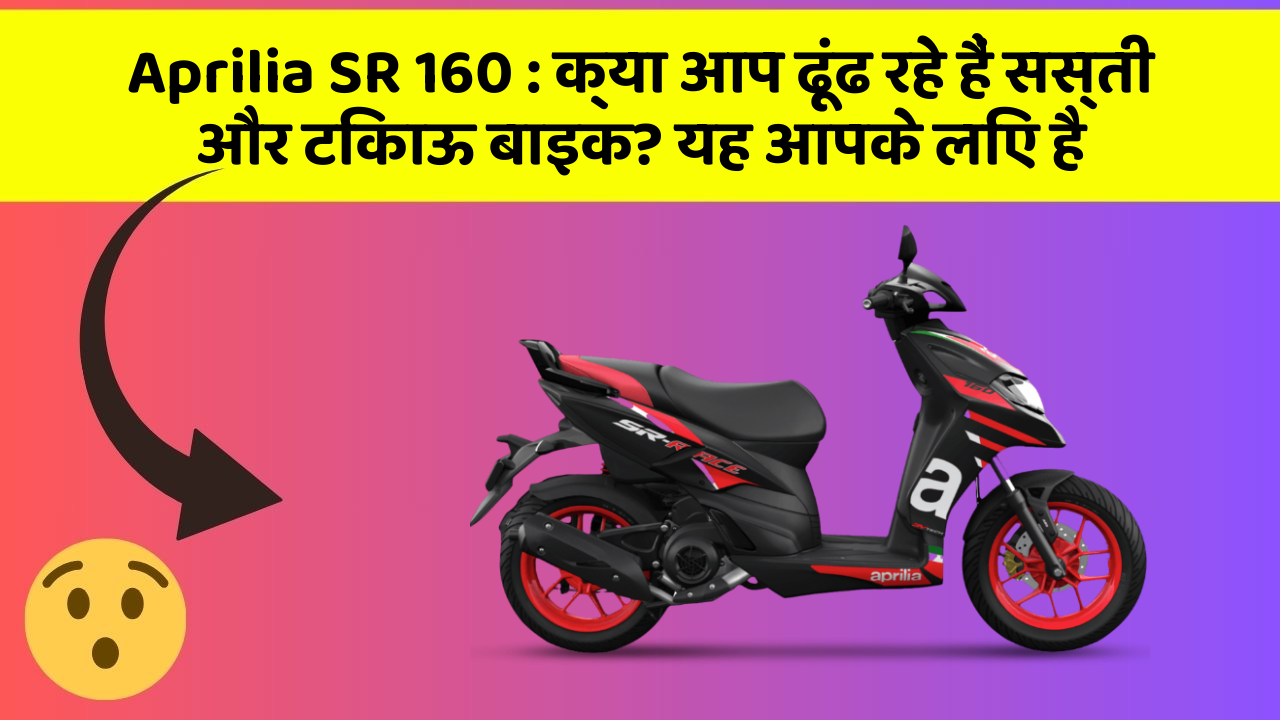 Aprilia SR 160 : क्या आप ढूंढ रहे हैं सस्ती और टिकाऊ बाइक? यह आपके लिए है