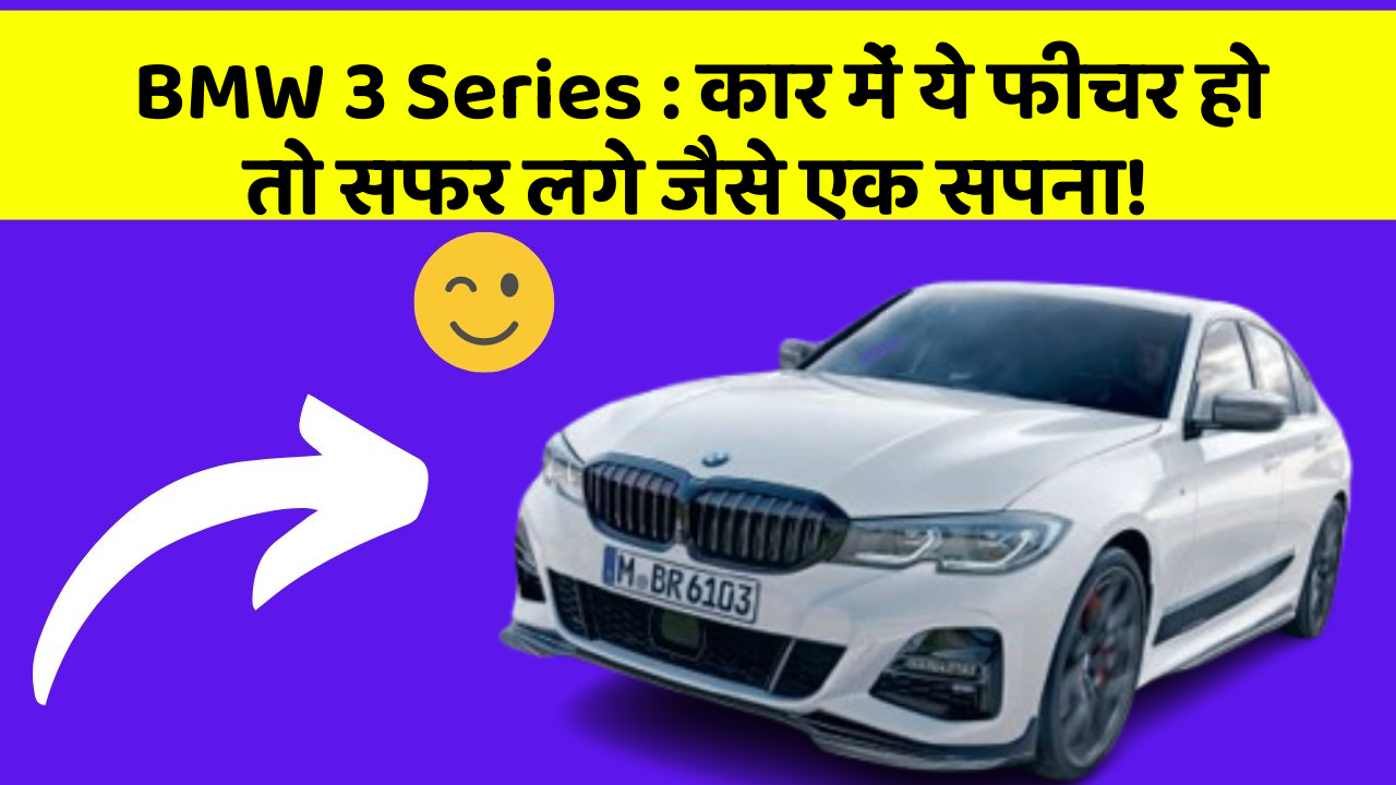BMW 3 Series : कार में ये फीचर हो तो सफर लगे जैसे एक सपना!