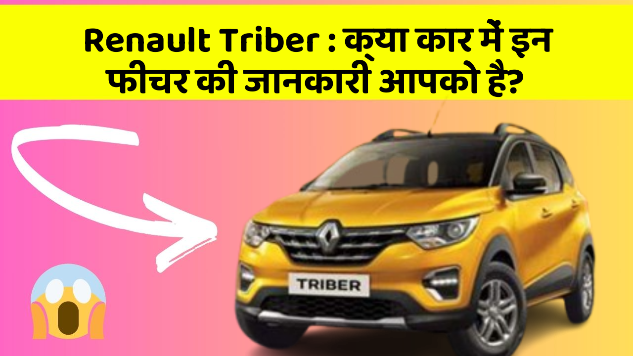 Renault Triber : क्या कार में इन फीचर की जानकारी आपको है?