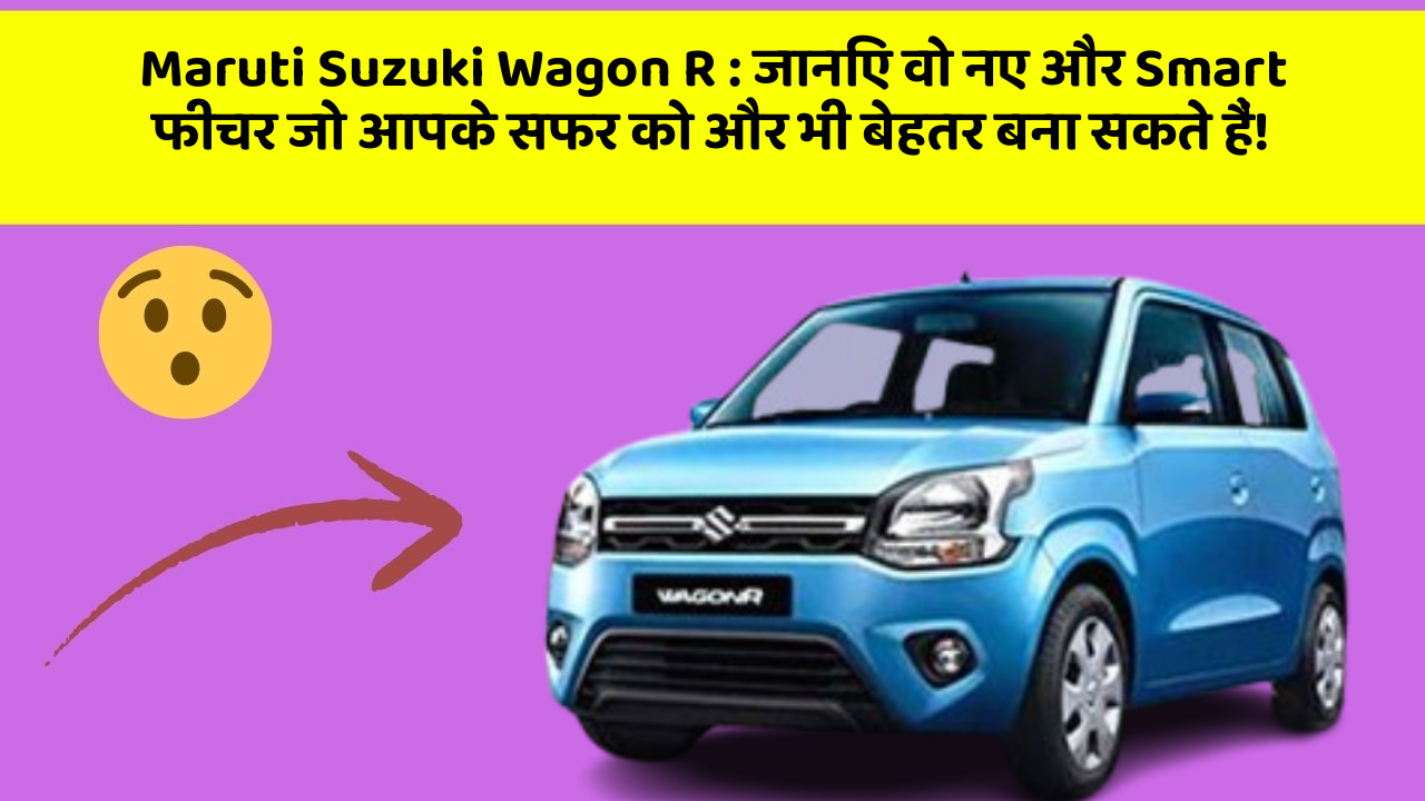 Maruti Suzuki Wagon R : जानिए वो नए और Smart फीचर जो आपके सफर को और भी बेहतर बना सकते हैं!