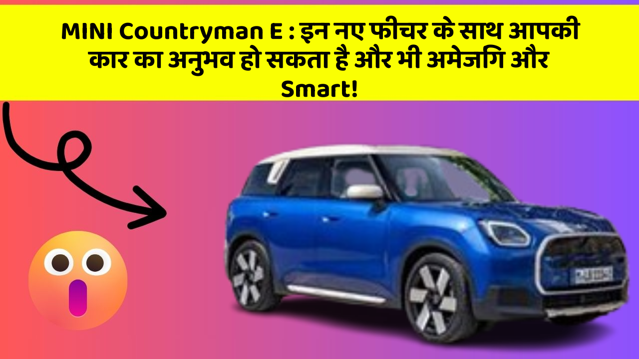 MINI Countryman E : इन नए फीचर के साथ आपकी कार का अनुभव हो सकता है और भी अमेजिंग और Smart!