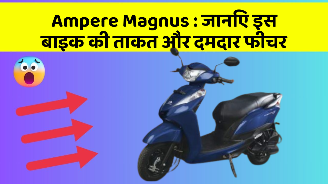 Ampere Magnus: जानिए इस बाइक की ताकत और दमदार फीचर