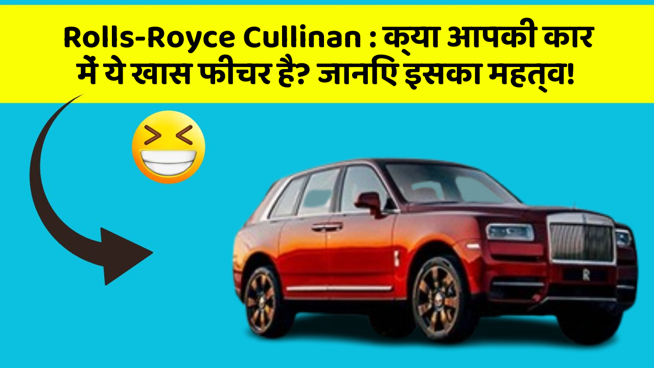 Rolls-Royce Cullinan: क्या आपकी कार में ये खास फीचर है? जानिए इसका महत्व!