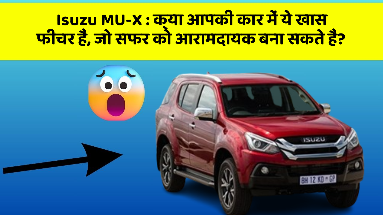 Isuzu MU-X : क्या आपकी कार में ये खास फीचर हैं, जो सफर को आरामदायक बना सकते हैं?