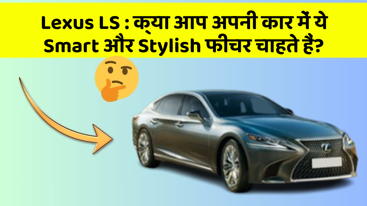 Lexus LS : क्या आप अपनी कार में ये Smart और Stylish फीचर चाहते हैं?