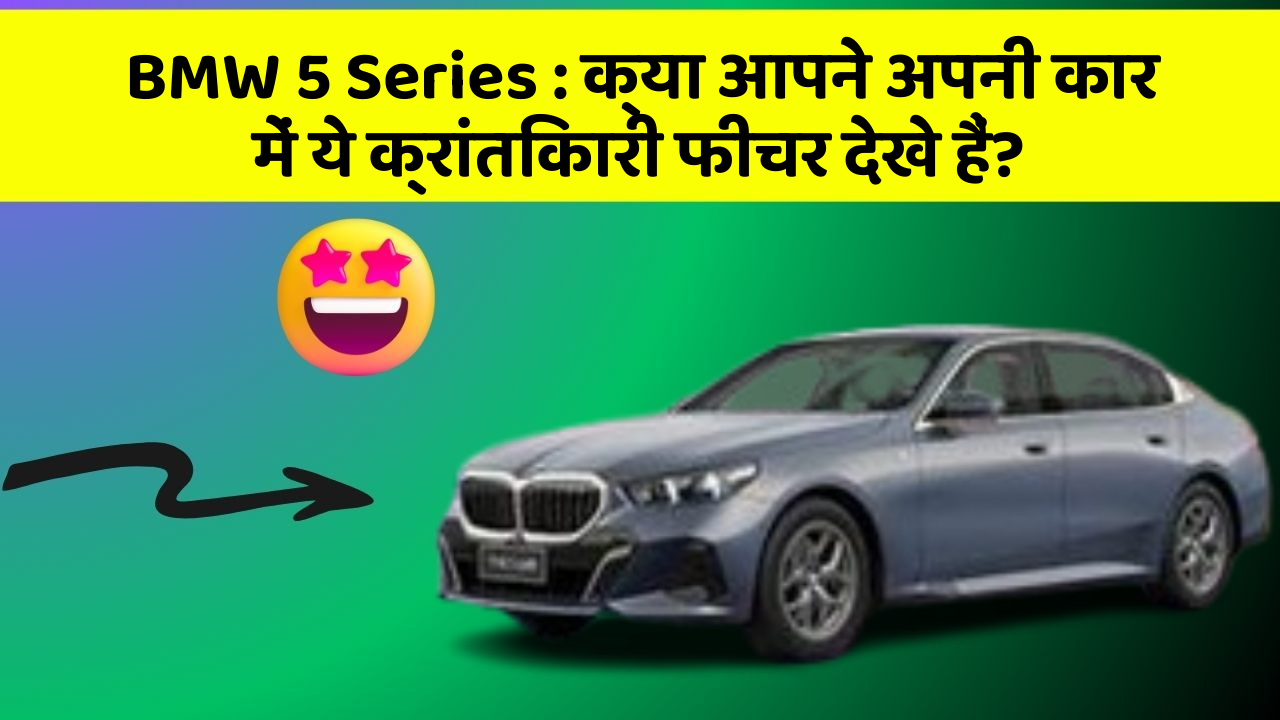 BMW 5 Series: क्या आपने अपनी कार में ये क्रांतिकारी फीचर देखे हैं?