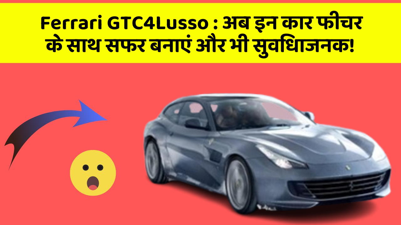 Ferrari GTC4Lusso : अब इन कार फीचर के साथ सफर बनाएं और भी सुविधाजनक!