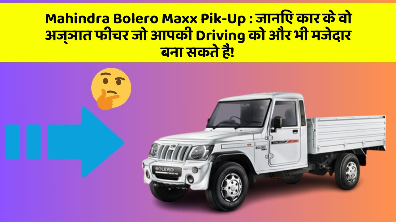 Mahindra Bolero Maxx Pik-Up : जानिए कार के वो अज्ञात फीचर जो आपकी Driving को और भी मजेदार बना सकते हैं!