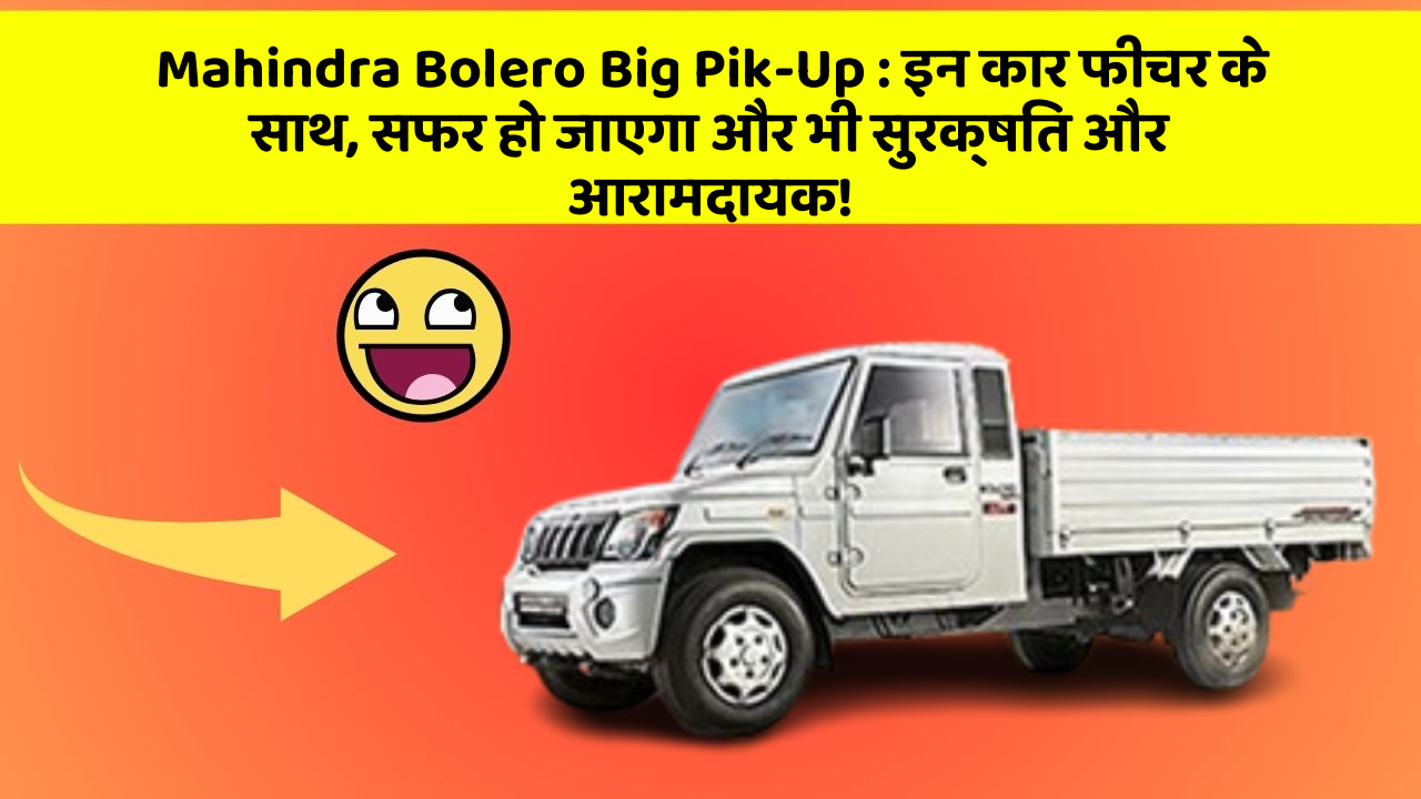 Mahindra Bolero Big Pik-Up: इन कार फीचर के साथ, सफर हो जाएगा और भी सुरक्षित और आरामदायक!