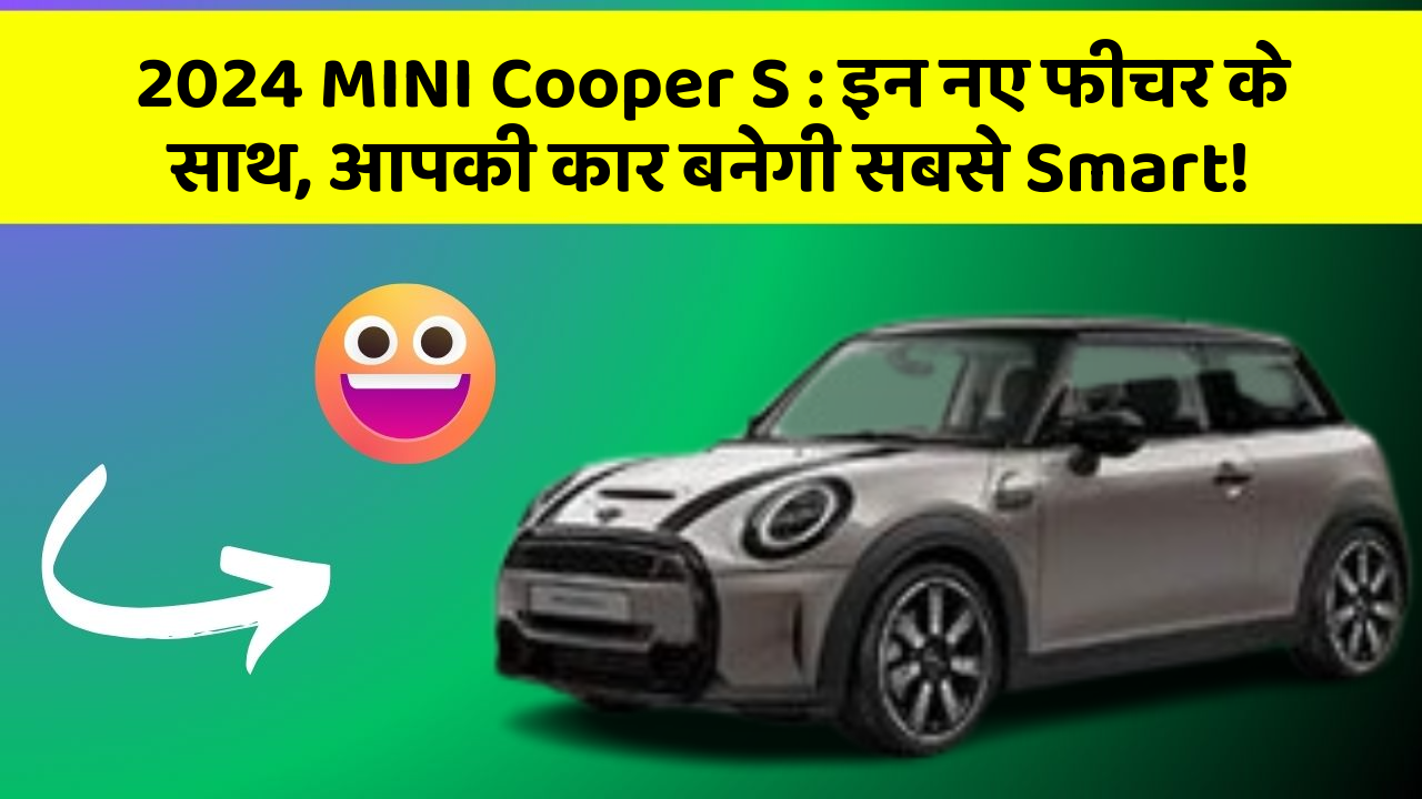 2024 MINI Cooper S : इन नए फीचर के साथ, आपकी कार बनेगी सबसे Smart!