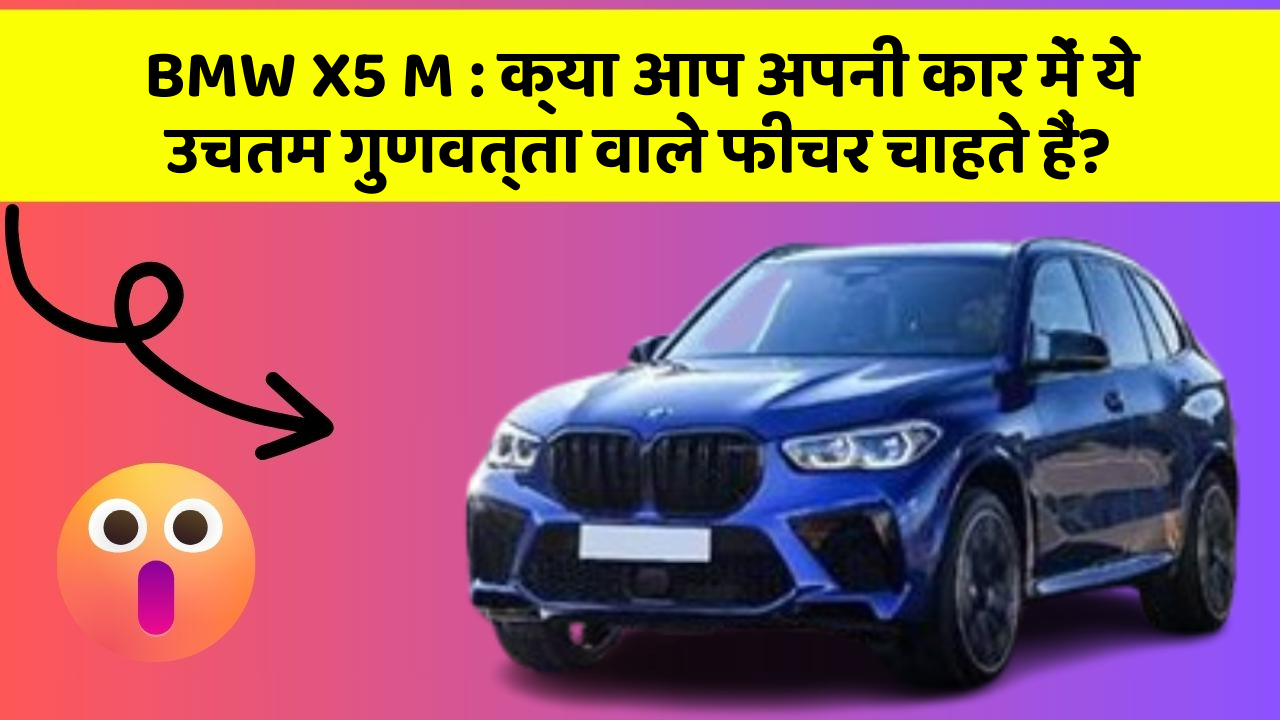 BMW X5 M: क्या आप अपनी कार में ये उचतम गुणवत्ता वाले फीचर चाहते हैं?