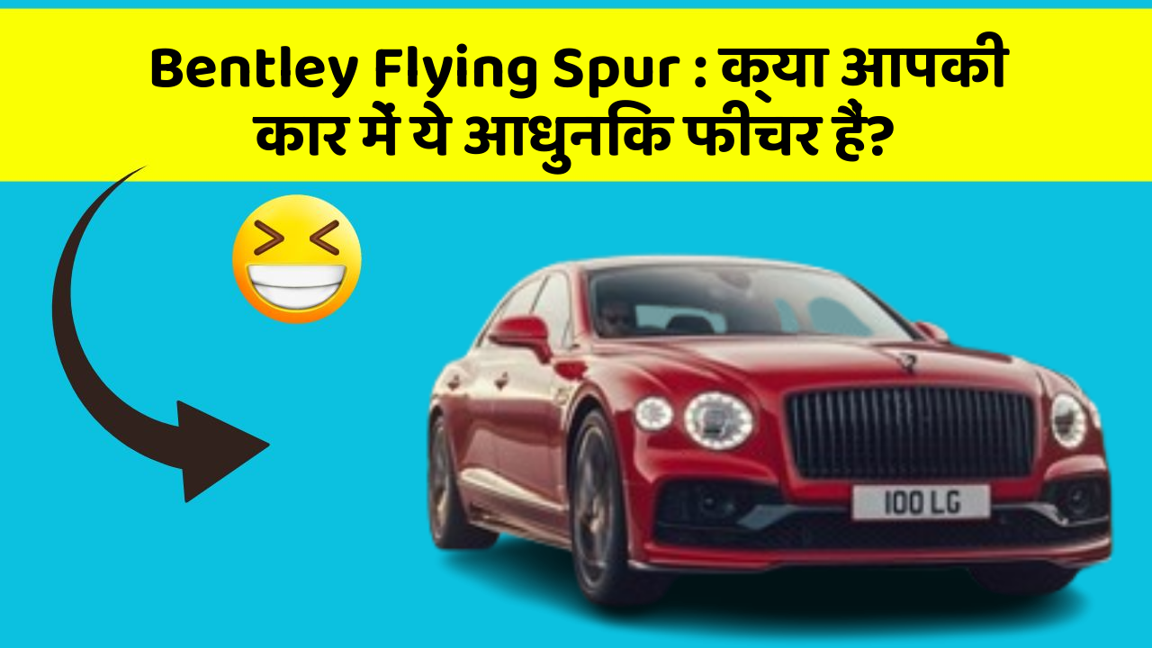Bentley Flying Spur: क्या आपकी कार में ये आधुनिक फीचर हैं?