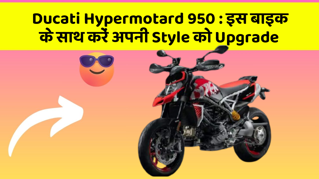 Ducati Hypermotard 950 : इस बाइक के साथ करें अपनी Style को Upgrade