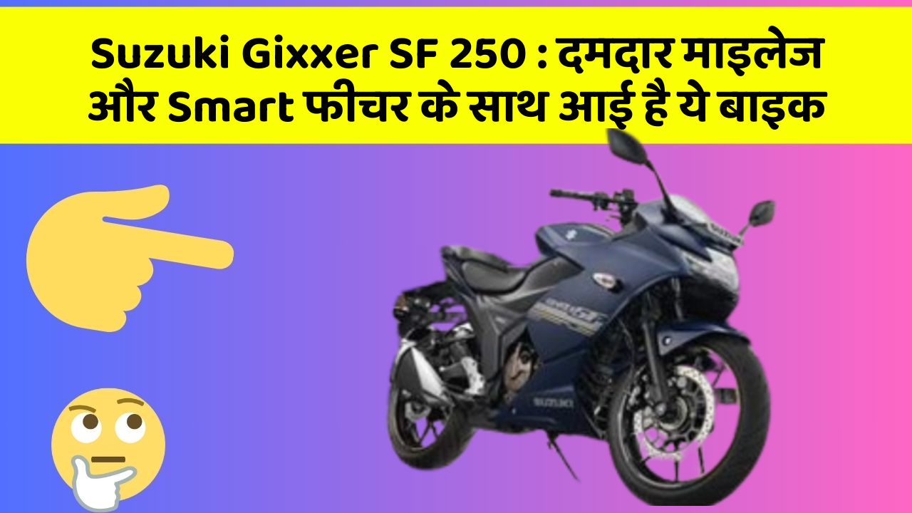 Suzuki Gixxer SF 250: दमदार माइलेज और Smart फीचर के साथ आई है ये बाइक