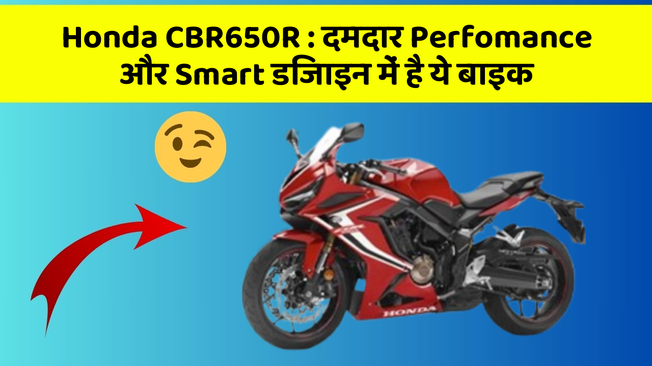 Honda CBR650R: दमदार Perfomance और Smart डिजाइन में है ये बाइक