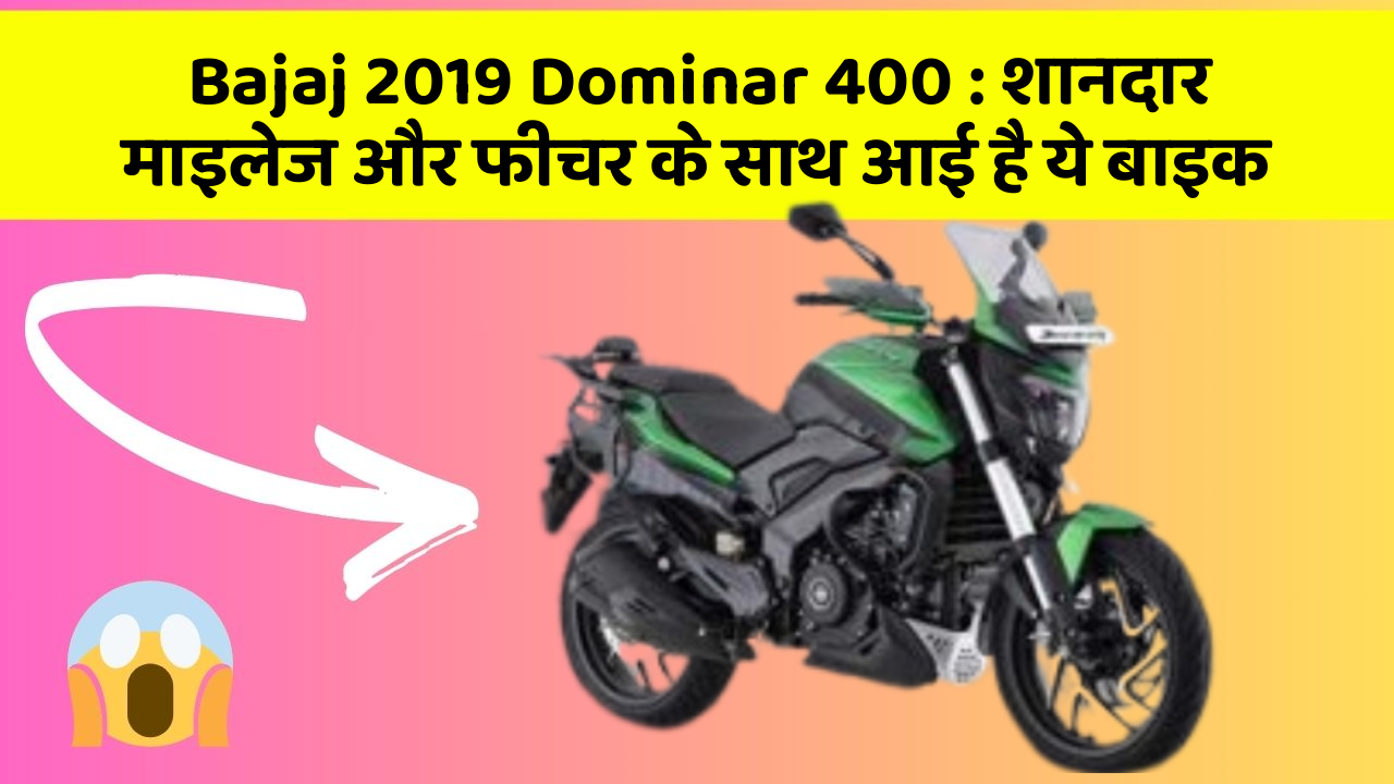 Bajaj 2019 Dominar 400 : शानदार माइलेज और फीचर के साथ आई है ये बाइक