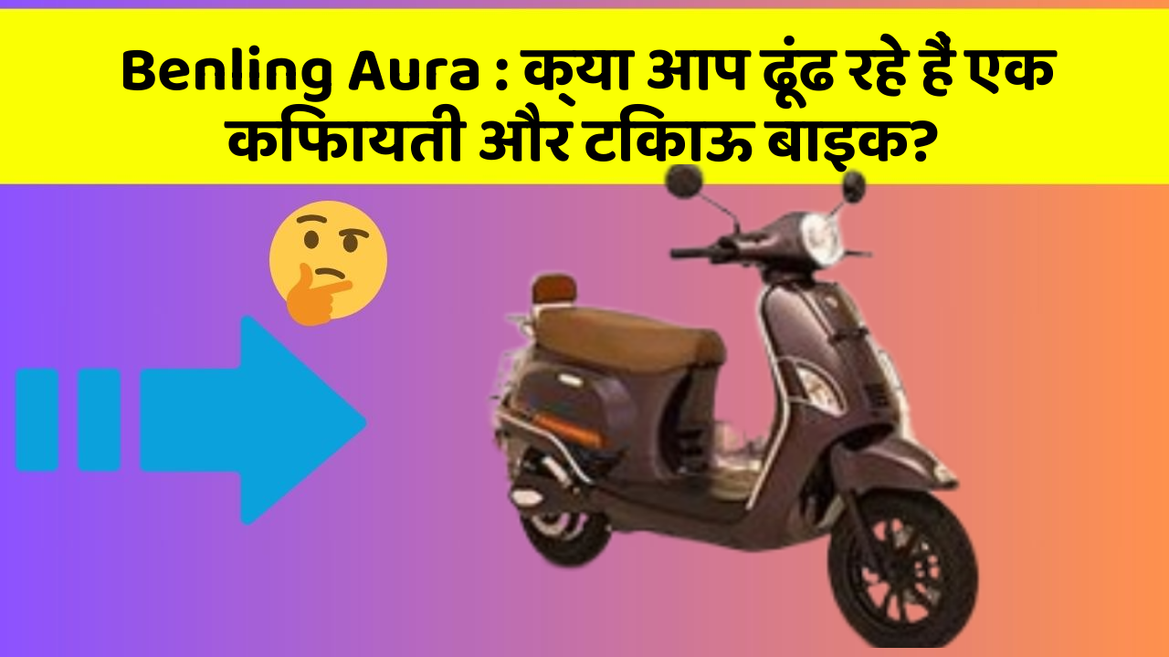 Benling Aura: क्या आप ढूंढ रहे हैं एक किफायती और टिकाऊ बाइक?