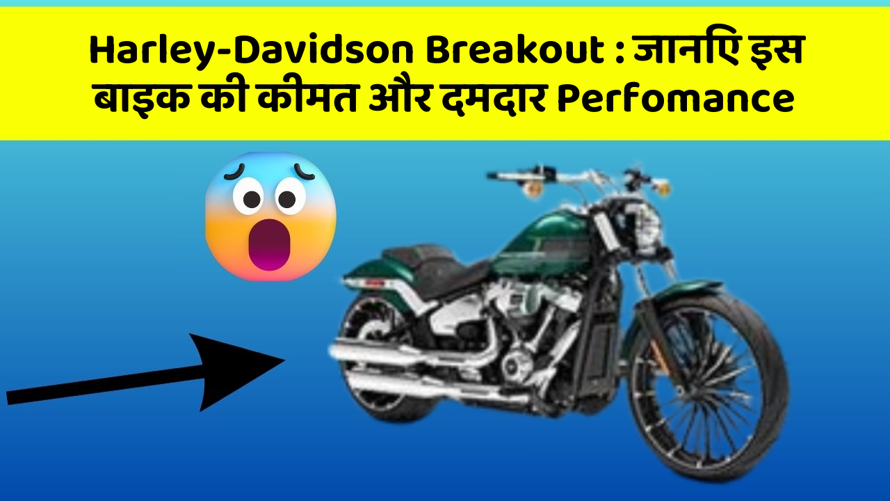Harley-Davidson Breakout: जानिए इस बाइक की कीमत और दमदार Perfomance