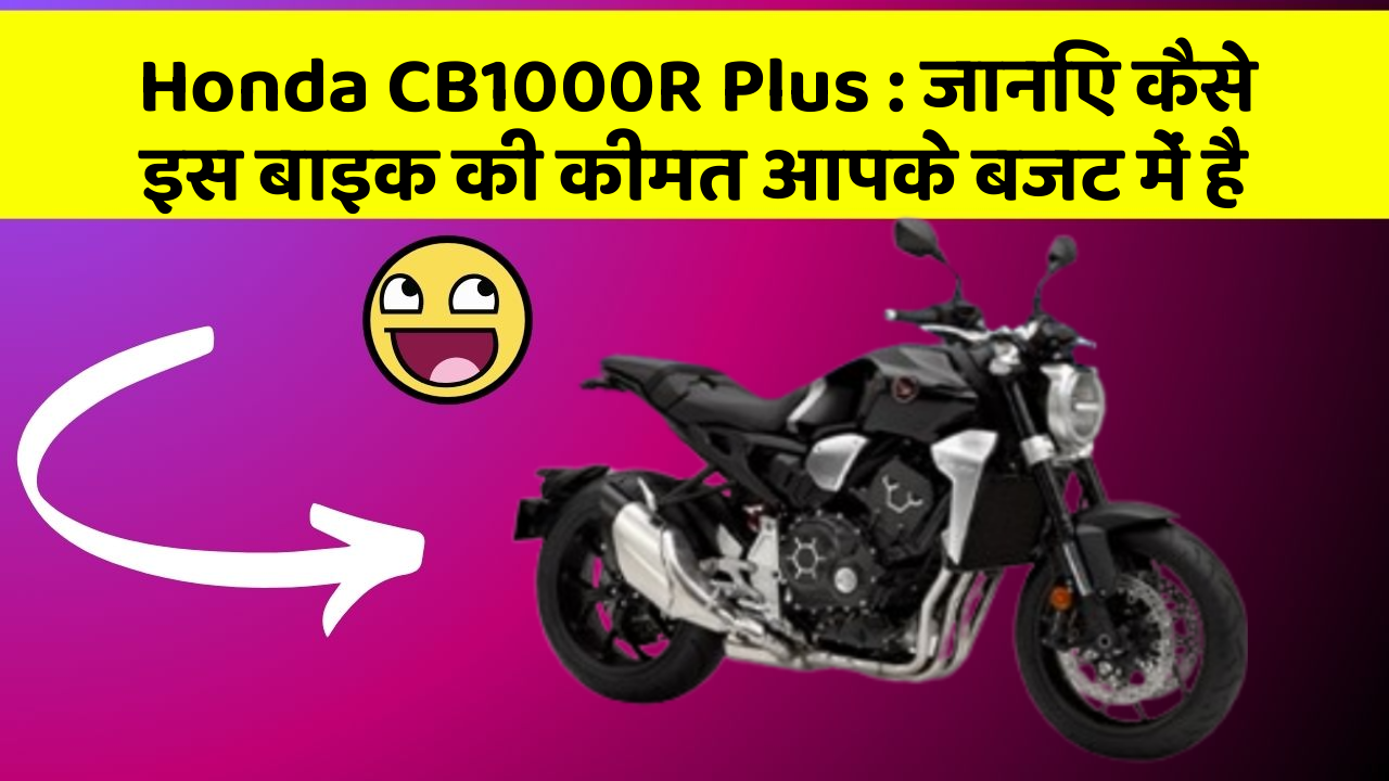 Honda CB1000R Plus: जानिए कैसे इस बाइक की कीमत आपके बजट में है
