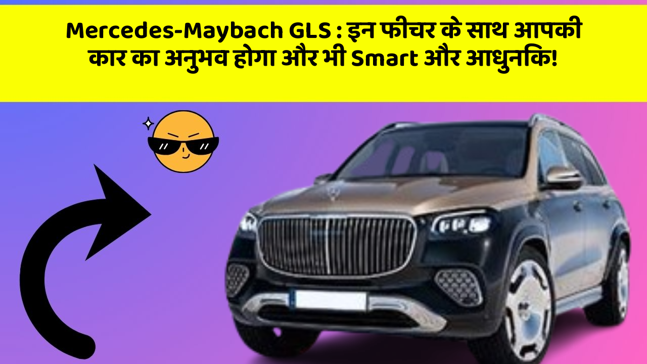 Mercedes-Maybach GLS: इन फीचर के साथ आपकी कार का अनुभव होगा और भी Smart और आधुनिक!