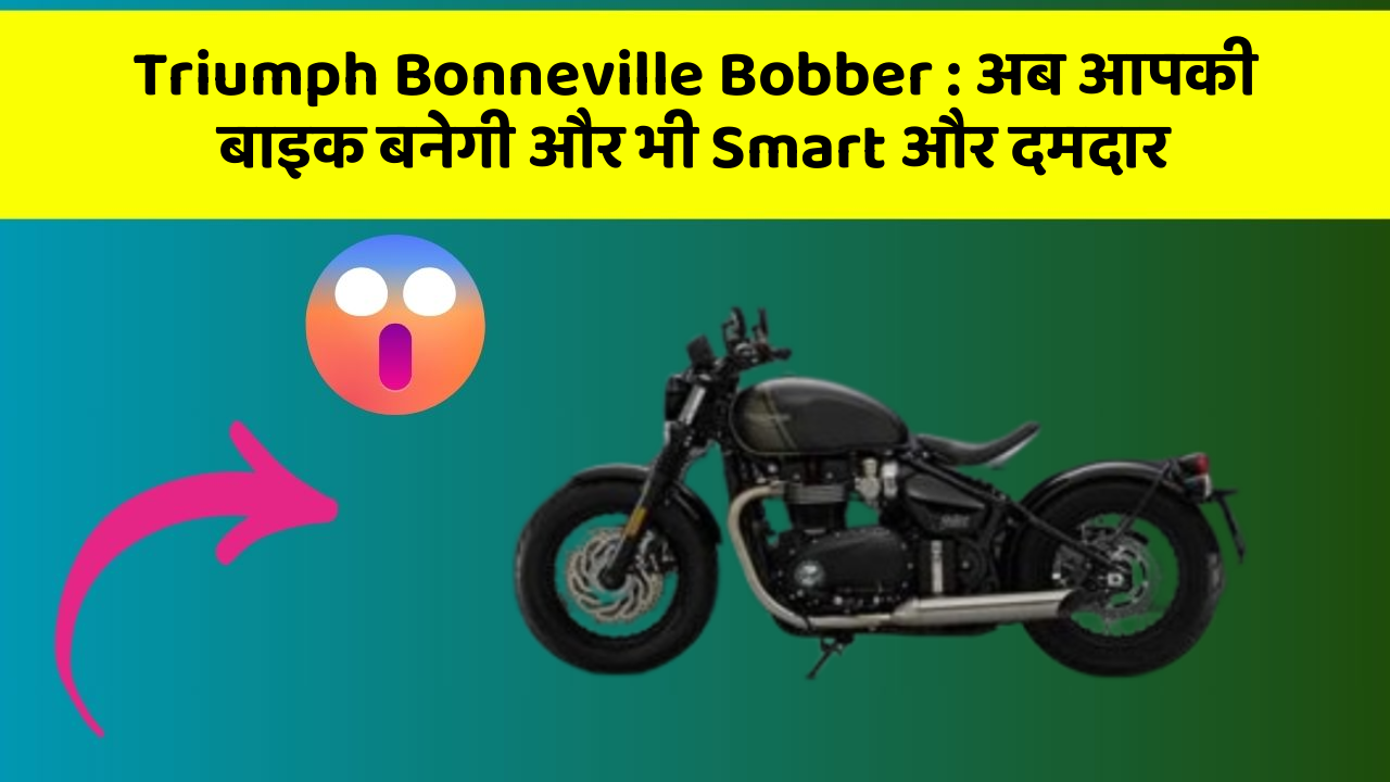 Triumph Bonneville Bobber: अब आपकी बाइक बनेगी और भी Smart और दमदार