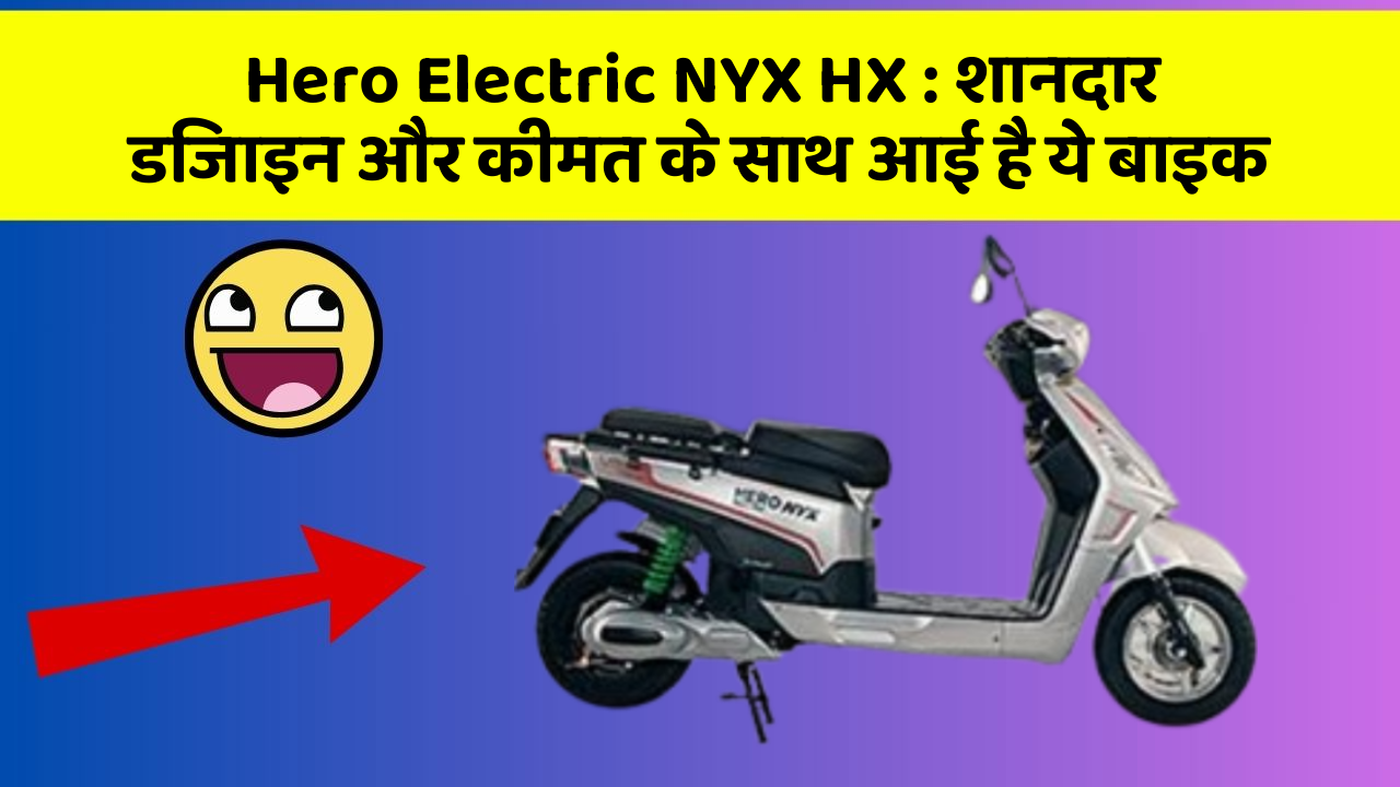 Hero Electric NYX HX: शानदार डिजाइन और कीमत के साथ आई है ये बाइक