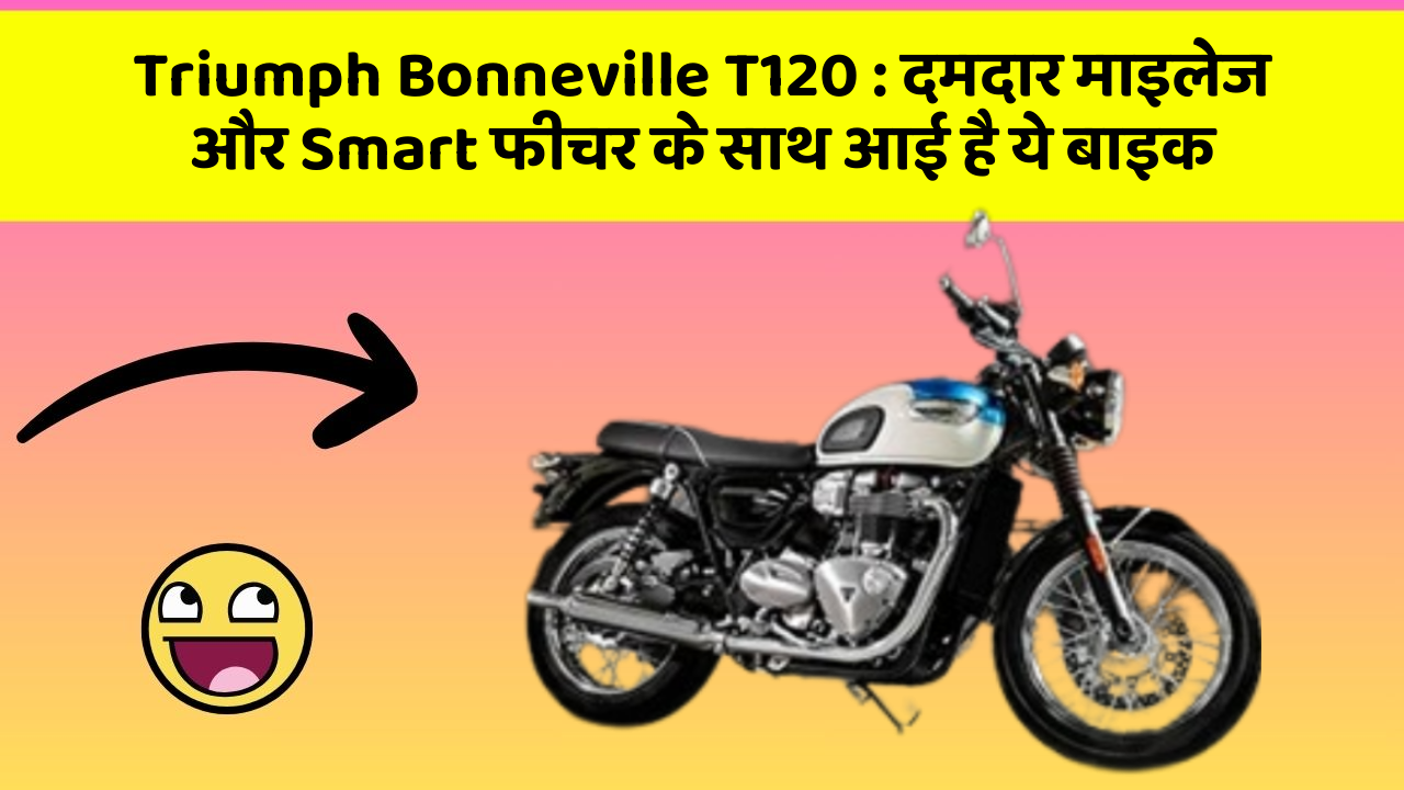 Triumph Bonneville T120 : दमदार माइलेज और Smart फीचर के साथ आई है ये बाइक
