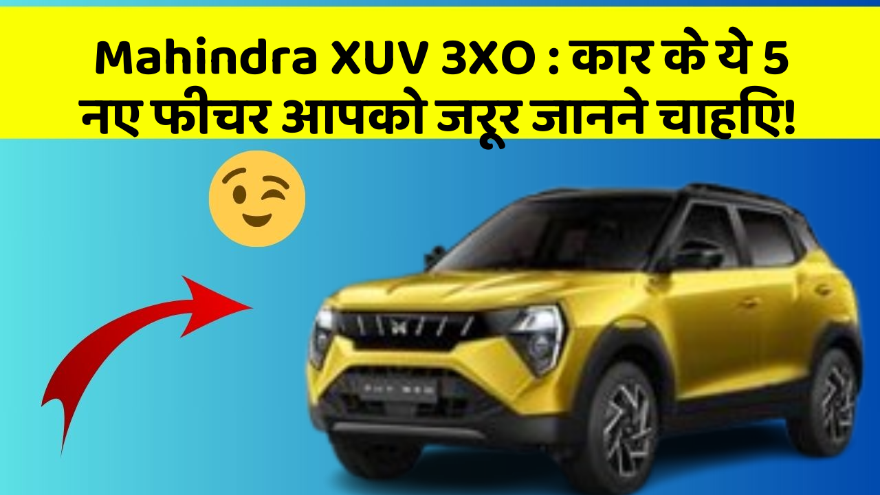 Mahindra XUV 3XO:कार के ये 5 नए फीचर आपको जरूर जानने चाहिए!