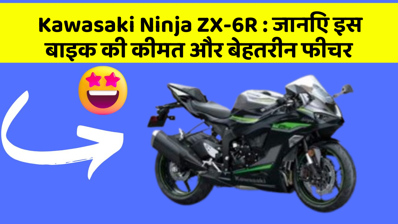 Kawasaki Ninja ZX-6R: जानिए इस बाइक की कीमत और बेहतरीन फीचर