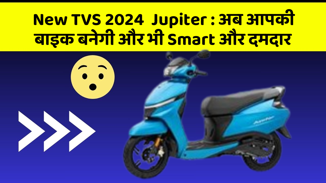 New TVS 2024  Jupiter : अब आपकी बाइक बनेगी और भी Smart और दमदार