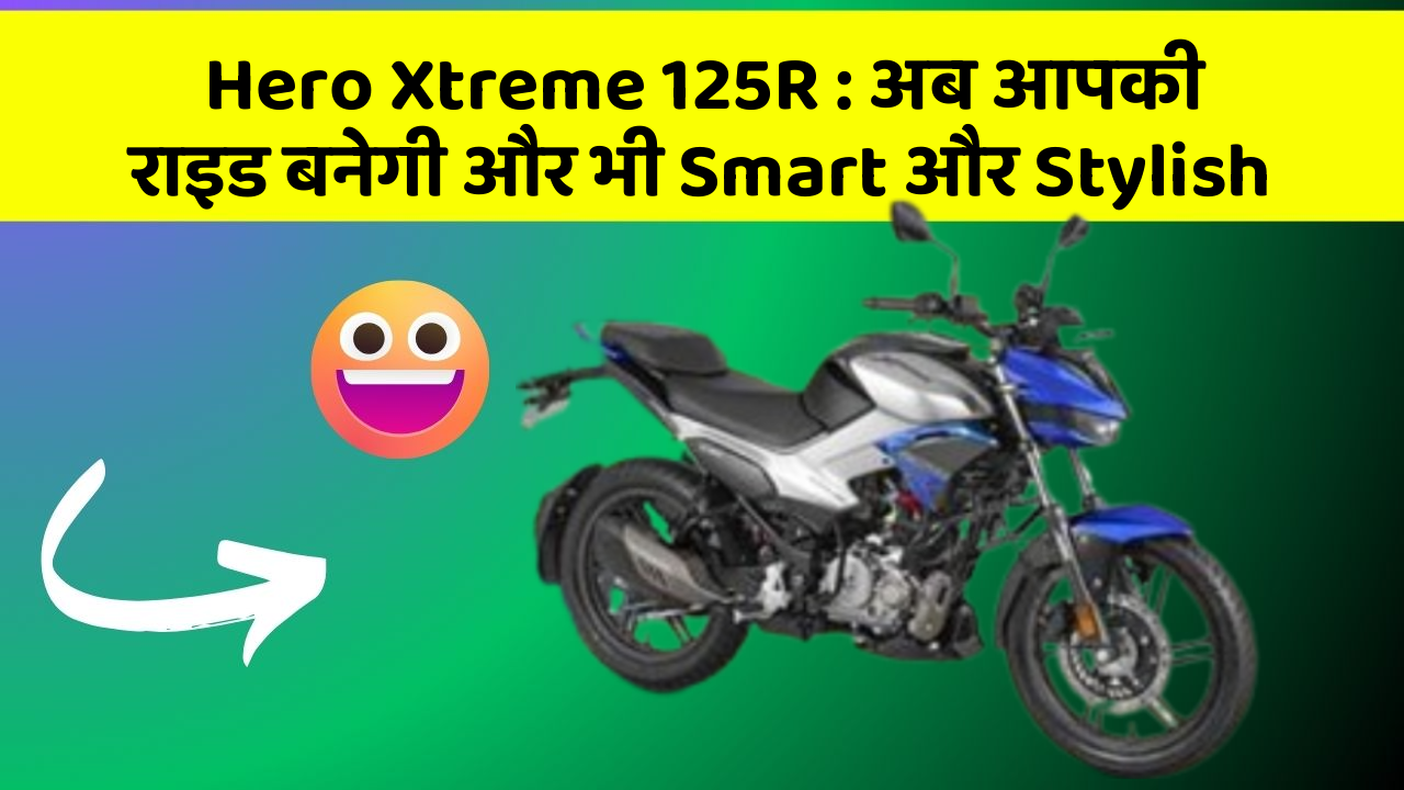 Hero Xtreme 125R: अब आपकी राइड बनेगी और भी Smart और Stylish