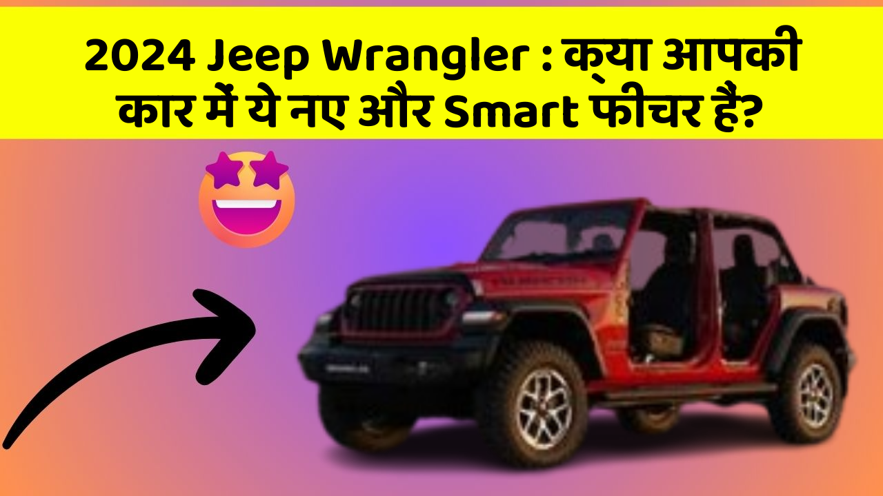 2024 Jeep Wrangler: क्या आपकी कार में ये नए और Smart फीचर हैं?